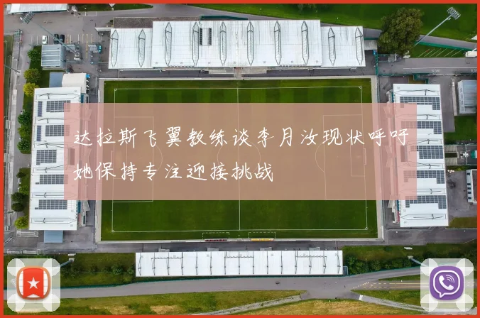 达拉斯飞翼教练谈李月汝现状呼吁她保持专注迎接挑战