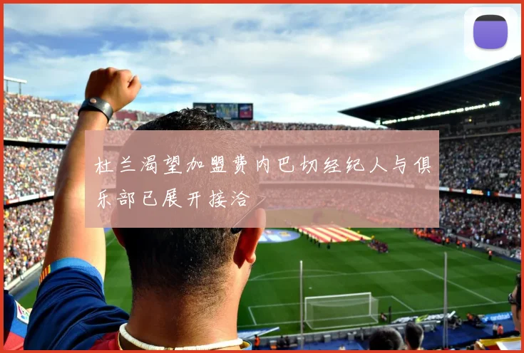 杜兰渴望加盟费内巴切经纪人与俱乐部已展开接洽