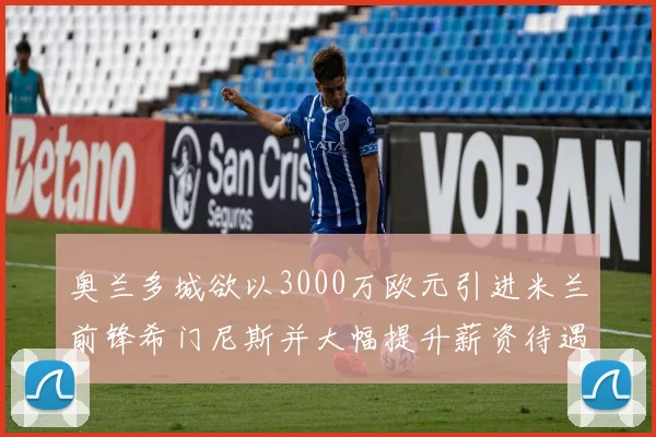 奥兰多城欲以3000万欧元引进米兰前锋希门尼斯并大幅提升薪资待遇