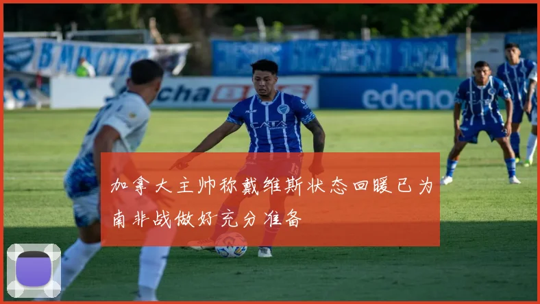 加拿大主帅称戴维斯状态回暖已为南非战做好充分准备