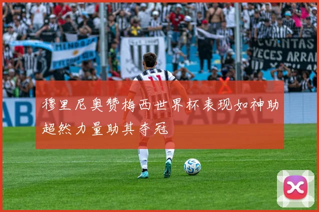 穆里尼奥赞梅西世界杯表现如神助超然力量助其夺冠