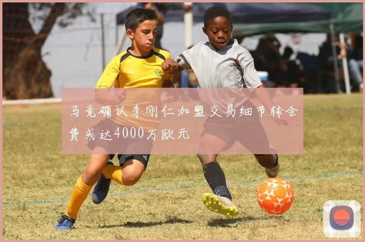 马竞确认李刚仁加盟交易细节转会费或达4000万欧元