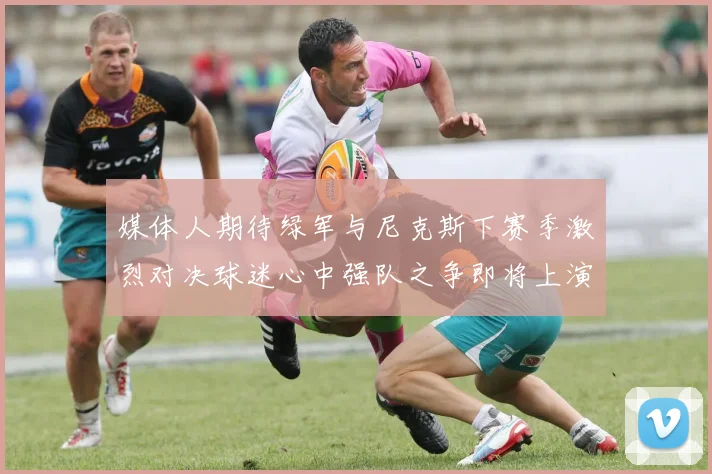 媒体人期待绿军与尼克斯下赛季激烈对决球迷心中强队之争即将上演