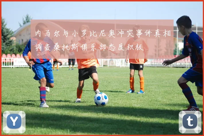 内马尔与小罗比尼奥冲突事件真相调查桑托斯俱乐部态度积极