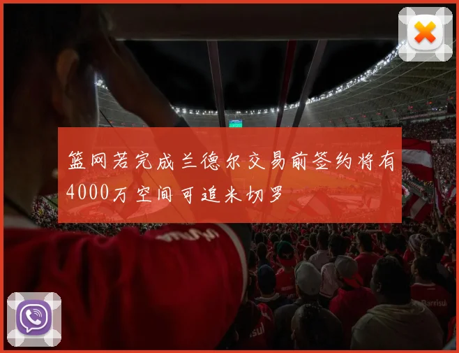 篮网若完成兰德尔交易前签约将有4000万空间可追米切罗