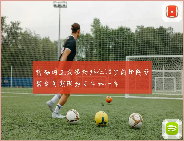 富勒姆正式签约拜仁18岁前锋阿萨雷合同期限为五年加一年
