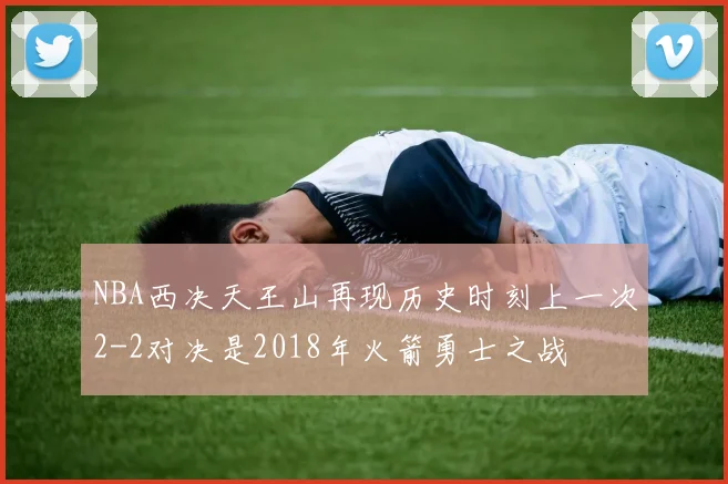 NBA西决天王山再现历史时刻上一次2-2对决是2018年火箭勇士之战
