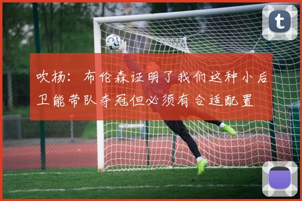 吹杨：布伦森证明了我们这种小后卫能带队夺冠但必须有合适配置