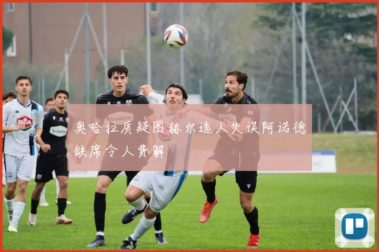 奥哈拉质疑图赫尔选人失误阿诺德缺席令人费解