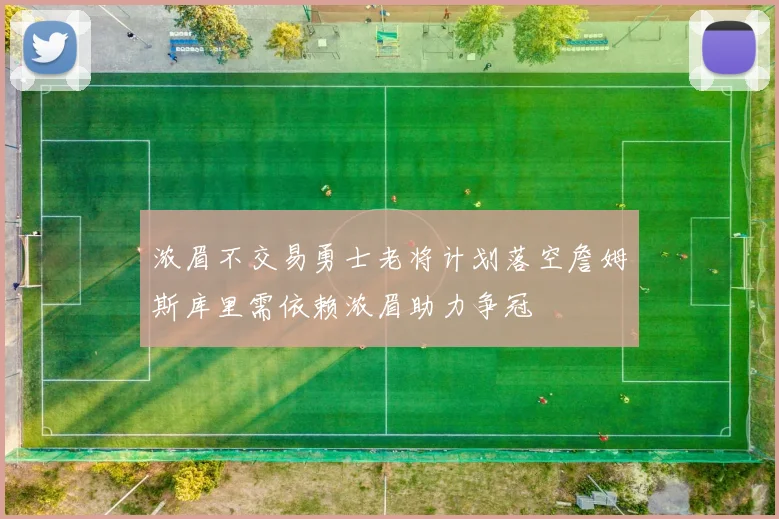 浓眉不交易勇士老将计划落空詹姆斯库里需依赖浓眉助力争冠